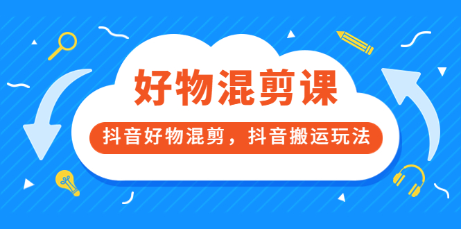 万三好物混剪课，抖音好物混剪，抖音搬运玩法 价值1980元-扬明网创