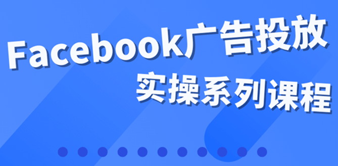 百万级广告操盘手带你玩Facebook全系列投放：运营和广告优化技能实操-扬明网创