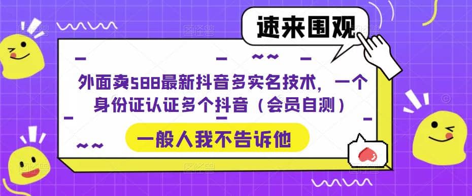 外面卖588最新抖音多实名技术，一个身份证认证多个抖音（会员自测）-扬明网创