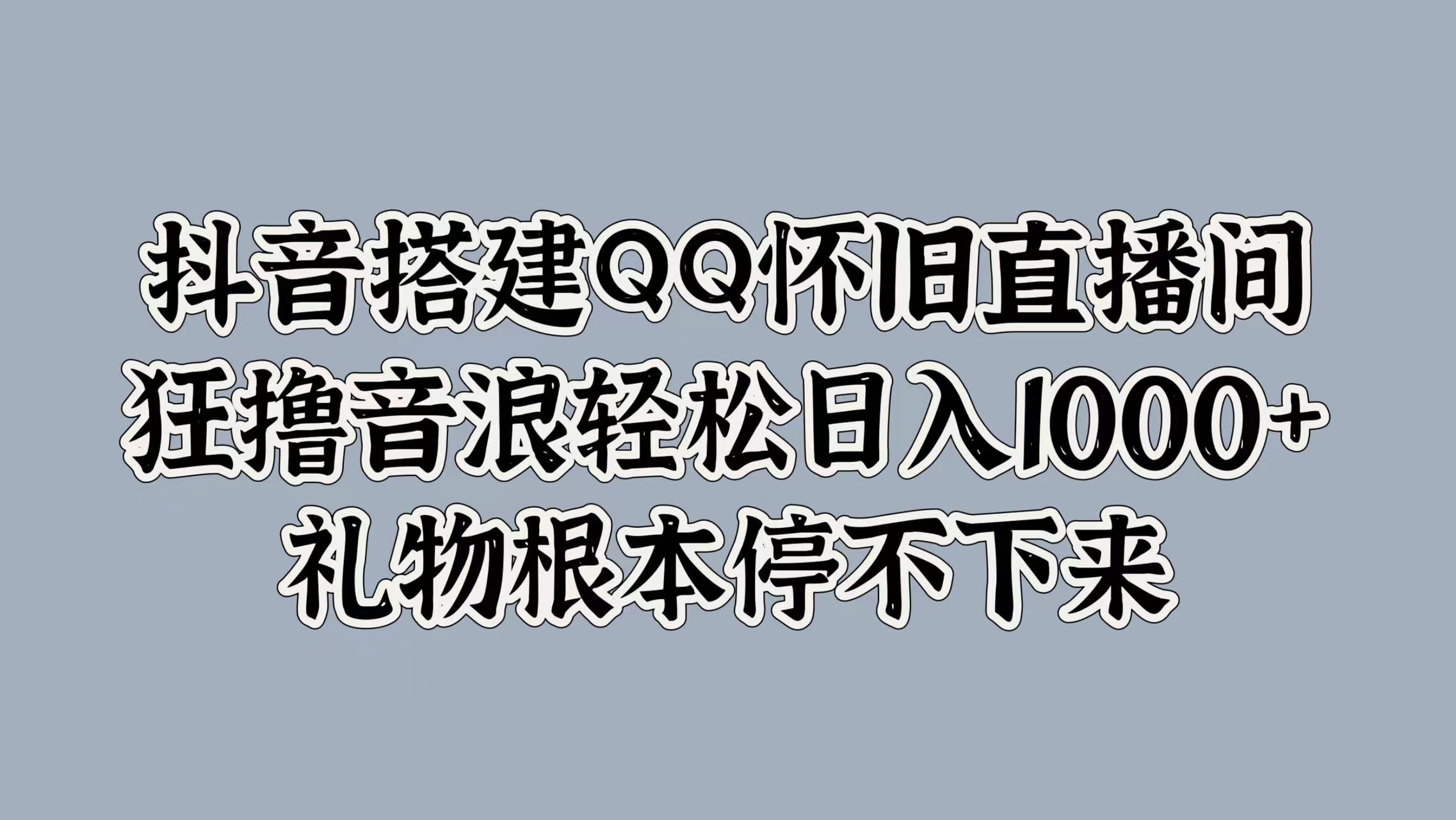 抖音搭建QQ怀旧直播间，狂撸音浪轻松日入1000+礼物根本停不下来-扬明网创