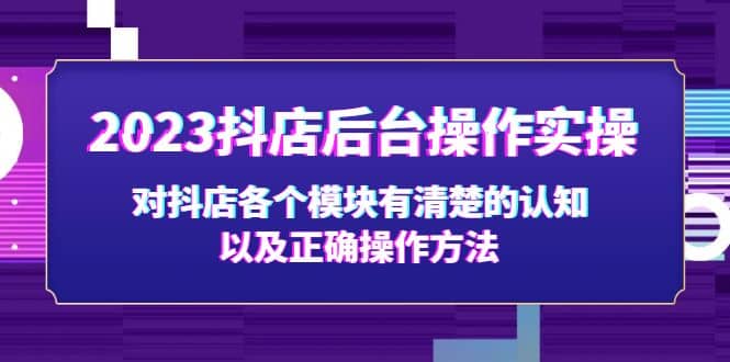 2023抖店后台操作实操，对抖店各个模块有清楚的认知以及正确操作方法-扬明网创