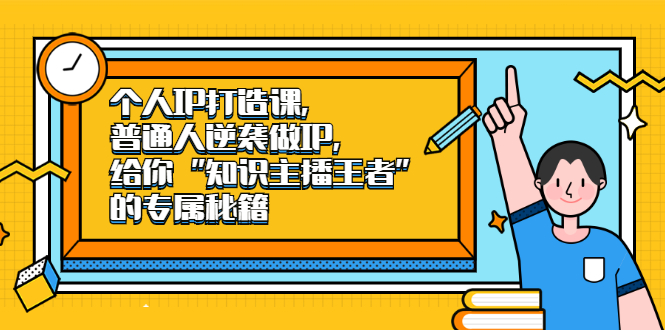 个人IP打造课，普通人逆袭做IP，给你“知识主播王者”的专属秘籍-扬明网创