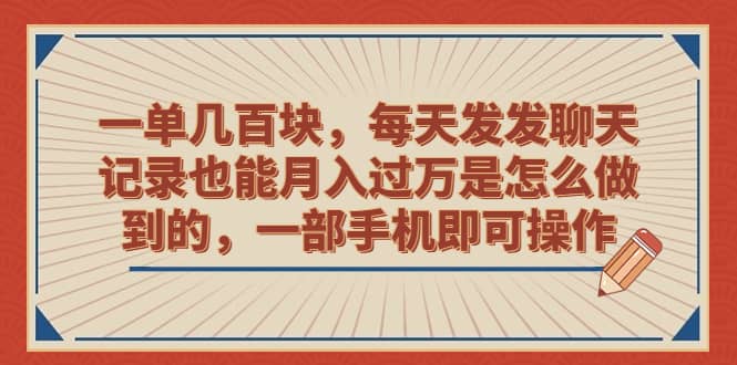 一单几百块，每天发发聊天记录也能月入过万是怎么做到的，一部手机即可操作-扬明网创