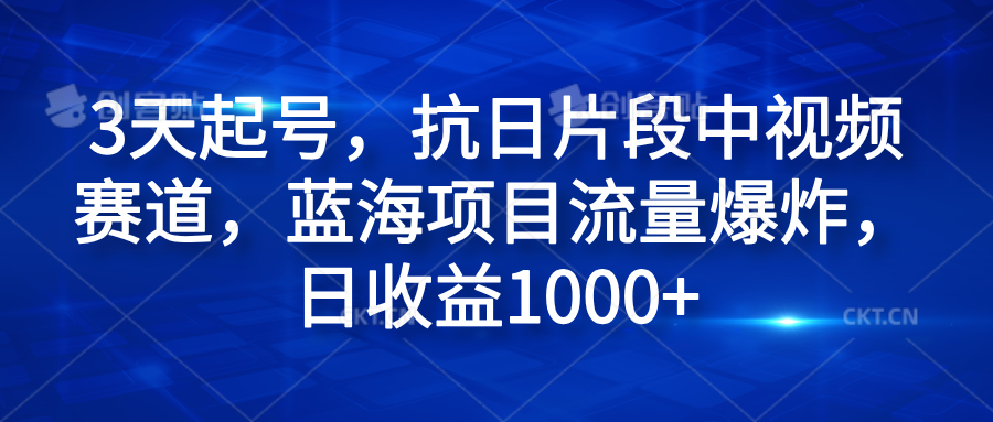 3天起号，抗日片段中视频赛道，蓝海项目流量爆炸，日收益1000+-扬明网创