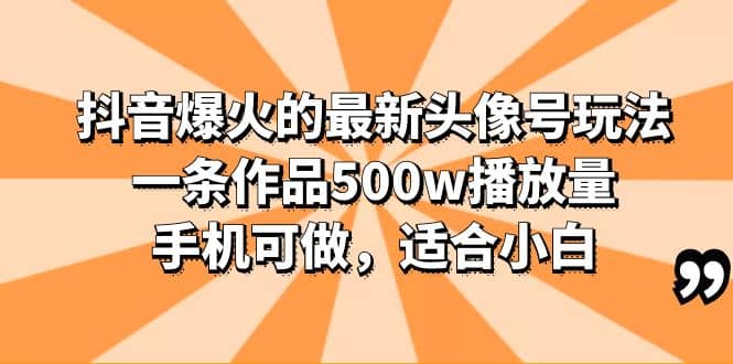 抖音爆火的最新头像号玩法，一条作品500w播放量，手机可做，适合小白-扬明网创