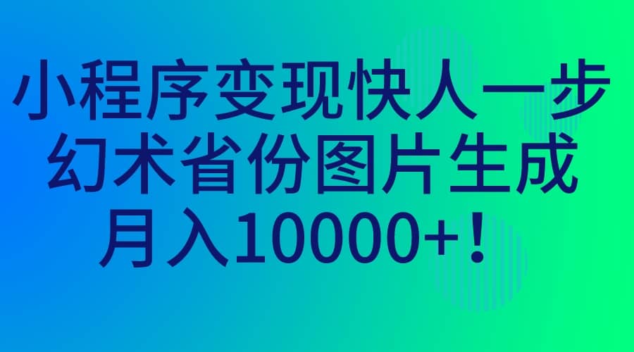 小程序变现快人一步，幻术省份图片生成，月入10000+-扬明网创