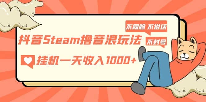 抖音Steam撸音浪玩法 不露脸 不说话 不封号 社恐人群福音-扬明网创