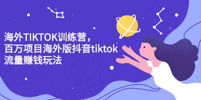 海外TIKTOK训练营，百万项目海外版抖音tiktok流量变现玩法-扬明网创