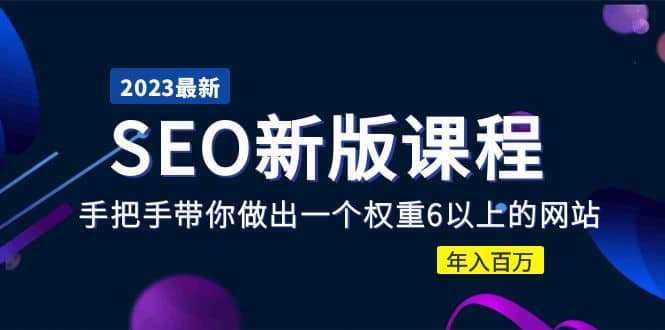 2023某大佬收费SEO新版课程：手把手带你做出一个权重6以上的网站-扬明网创