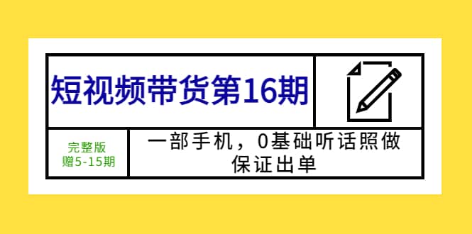 短视频带货第16期：一部手机，0基础听话照做，保证出单-扬明网创