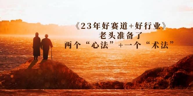 某收费文章《23年好赛道+好行业》老头准备了两个“心法”+一个“术法”-扬明网创