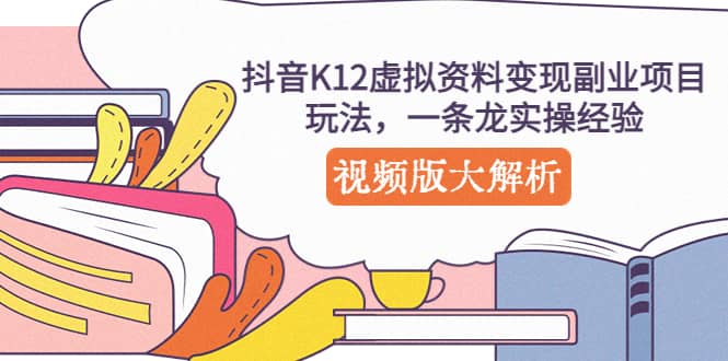 抖音K12虚拟资料变现副业项目玩法，一条龙实操经验，视频版大解析-扬明网创