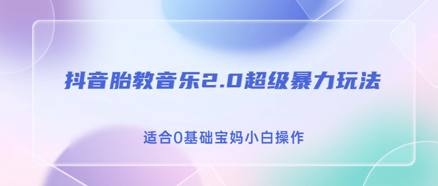 抖音胎教音乐2.0，超级暴力变现玩法，日入500+，适合0基础宝妈小白操作-扬明网创