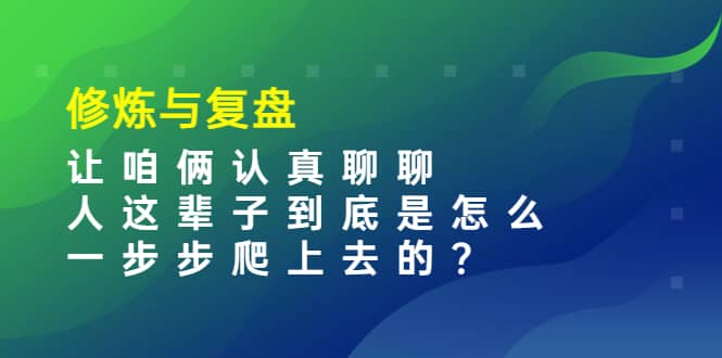 某收费文章：修炼与复盘 让咱俩认真聊聊 人这辈子到底怎么一步步爬上去的?-扬明网创