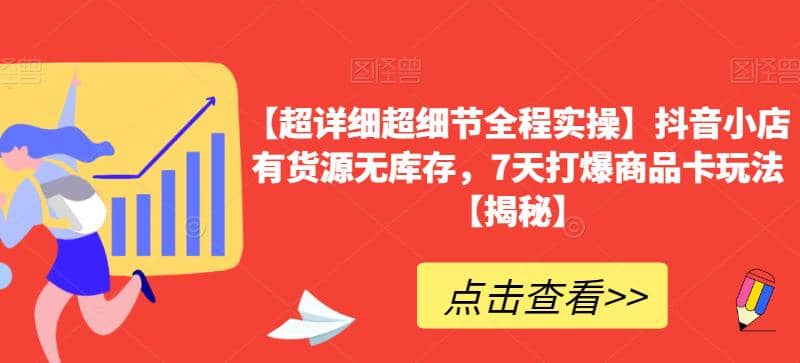 【超详细超细节全程实操】抖音小店有货源无库存，7天打爆商品卡玩法【揭秘】-扬明网创