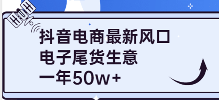 抖音电商最新风口，利用信息差做电子尾货生意，一年50w+（7节课+货源渠道)-扬明网创