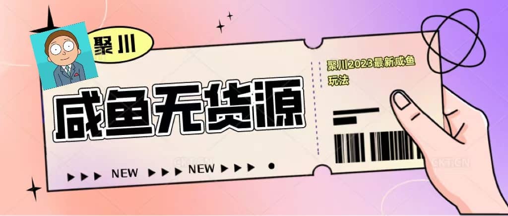 聚川2023闲鱼无货源最新经典玩法：基础认知+爆款闲鱼选品+快速找到货源-扬明网创