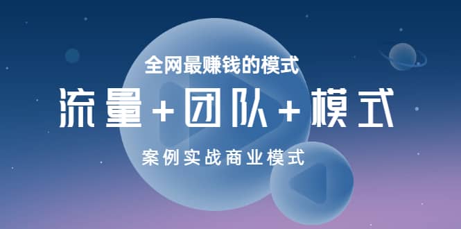 全网最赚钱的模式《流量+团队+模式》案例实战商业模式-扬明网创