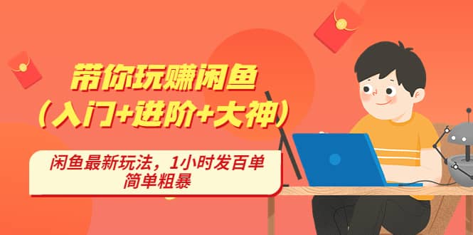 带你玩赚闲鱼（入门+进阶+大神），闲鱼最新玩法，1小时发百单，简单粗暴-扬明网创