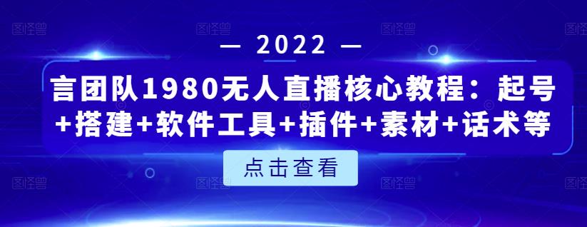 言团队1980无人直播核心教程：起号+搭建+软件工具+插件+素材+话术等等-扬明网创