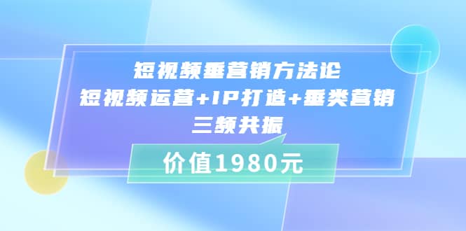 短视频垂营销方法论:短视频运营+IP打造+垂类营销，三频共振（价值1980）-扬明网创