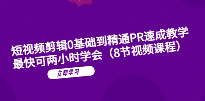 短视频剪辑0基础到精通PR速成教学：最快可两小时学会（8节视频课程）-扬明网创