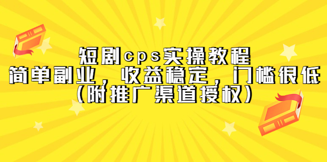 短剧cps实操教程，简单副业，收益稳定，门槛很低（附推广渠道授权）-扬明网创