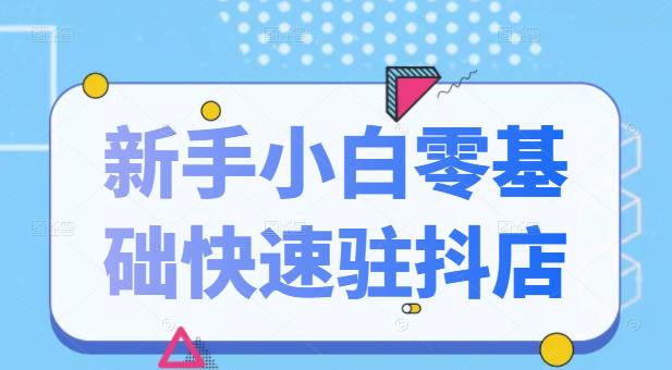 抖音小店新手小白零基础快速入驻抖店100%开通（全套11节课程）-扬明网创