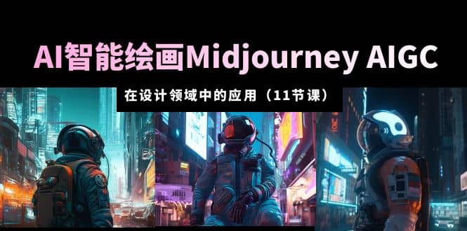 AI·智能绘画Midjourney AIGC 在设计领域中的应用 从入门到精通（11节课）-扬明网创