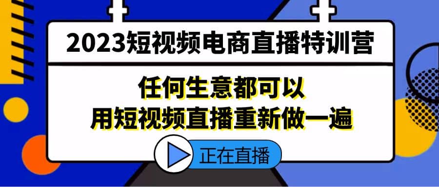 2023短视频电商直播特训营，任何生意都可以用短视频直播重新做一遍-扬明网创