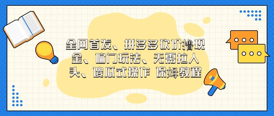 全网首发，拼多多砍价撸现金，偏门玩法，无需拉人头，傻瓜式操作  保姆教程-扬明网创