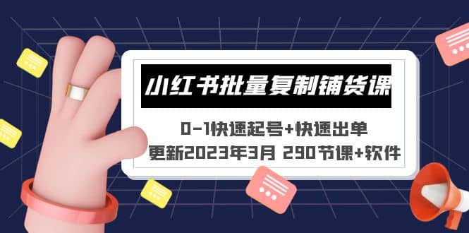 小红书批量复制铺货课 0-1快速起号+快速出单 (更新2023年3月 290节课+软件)-扬明网创