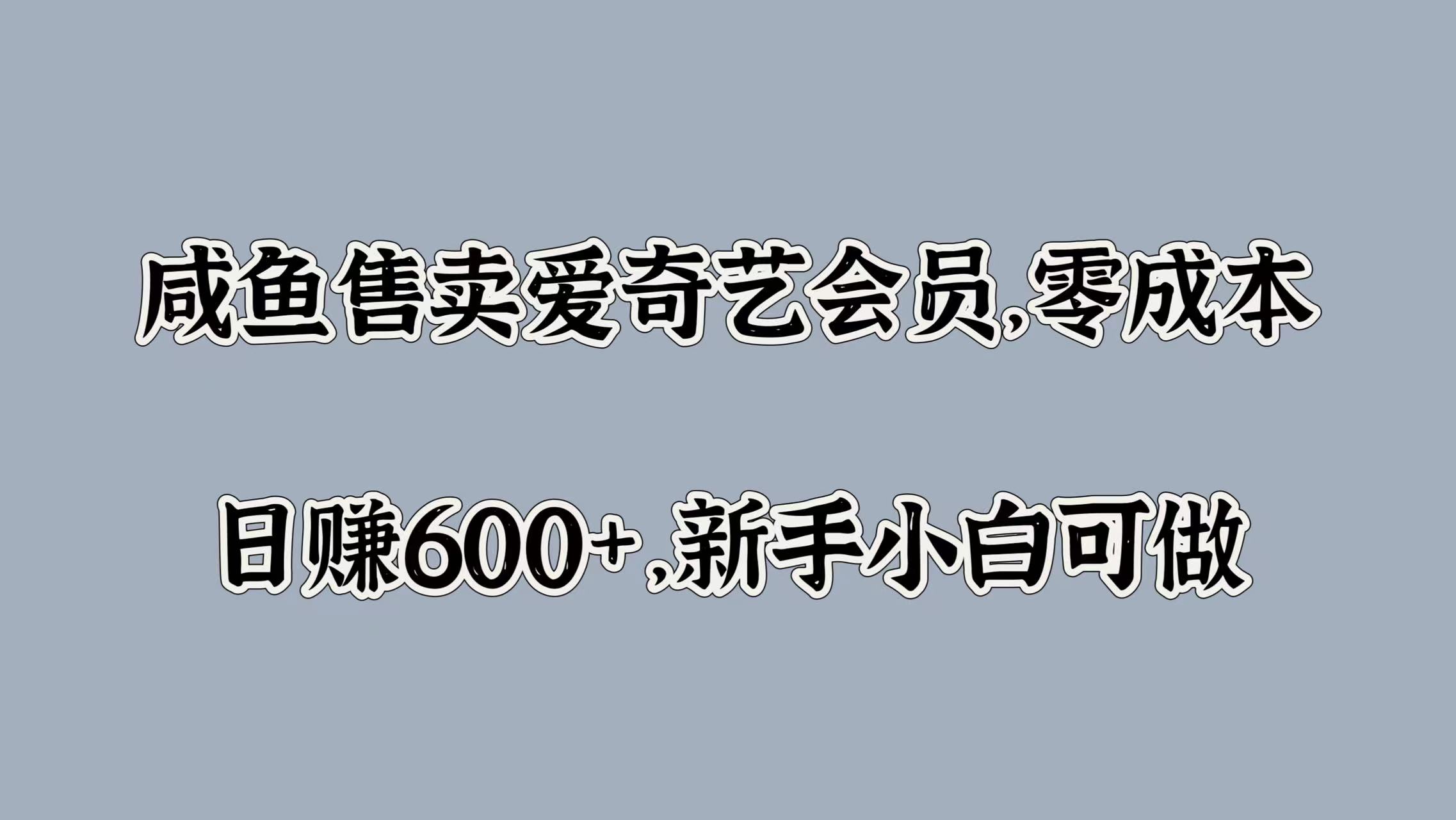 咸鱼售卖爱奇艺会员，零成本，日赚600+，新手小白可做-扬明网创