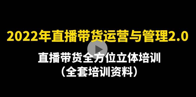 2022年10月最新-直播带货运营与管理2.0，直播带货全方位立体培训（全资料）-扬明网创