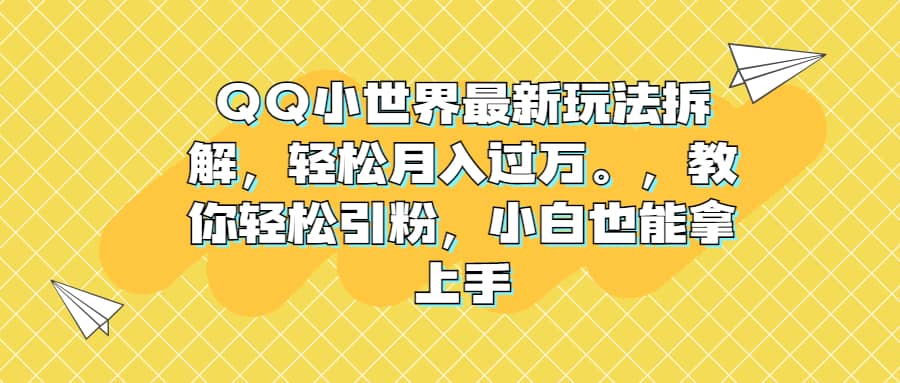 QQ小世界最新玩法拆解，轻松月入过万。教你轻松引粉，小白也能拿上手-扬明网创