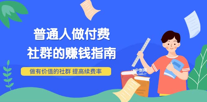 男儿国付费文章《普通人做付费社群的赚钱指南》做有价值的社群，提高续费率-扬明网创