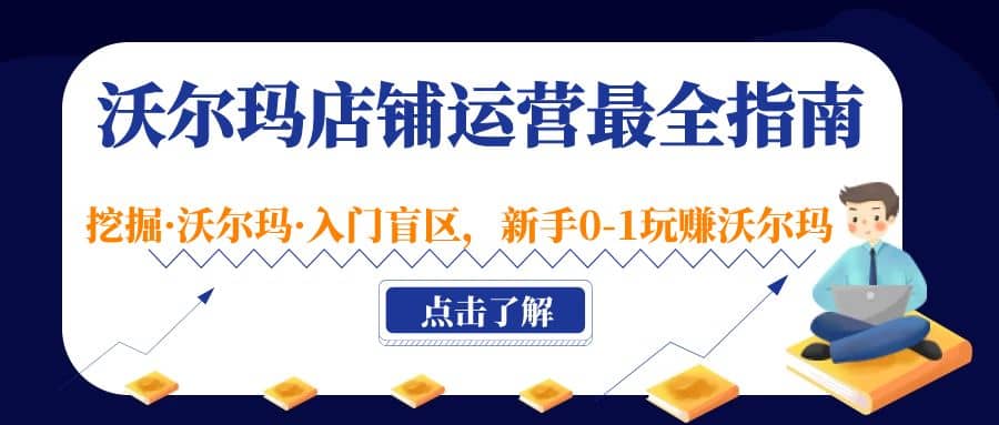 沃尔玛店铺·运营最全指南，挖掘·沃尔玛·入门盲区，新手0-1玩赚沃尔玛-扬明网创