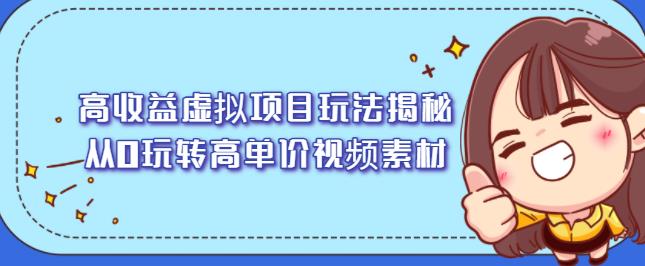 高收益虚拟项目玩法揭秘，从0玩转高单价视频素材【视频课程】-扬明网创