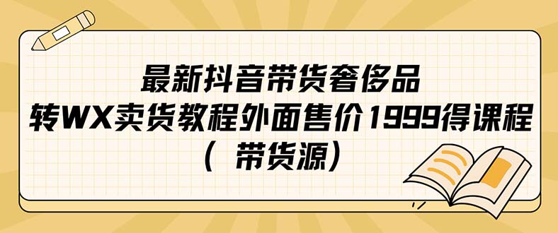 最新抖音奢侈品转微信卖货教程外面售价1999的课程（带货源）-扬明网创