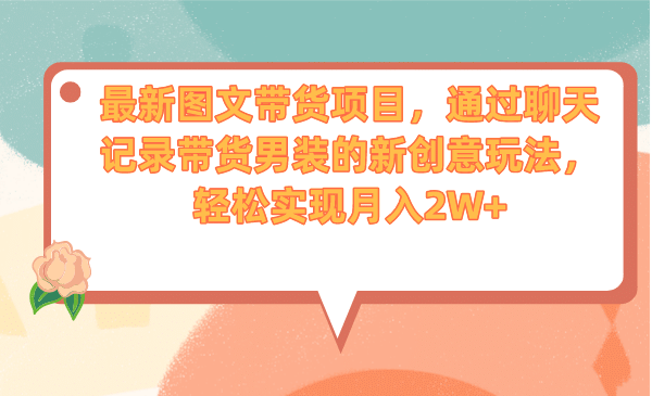 最新图文带货项目，通过聊天记录带货男装的新创意玩法，轻松实现月入2W+-扬明网创