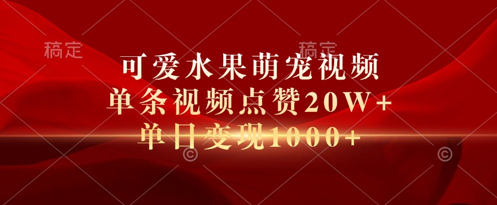 可爱水果萌宠视频，单条视频点赞20W+，单日变现1000+-扬明网创