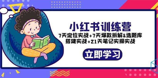 小红书训练营：7天定位实战+7天爆款拆解+选题库搭建实战+21天笔记实操实战-扬明网创