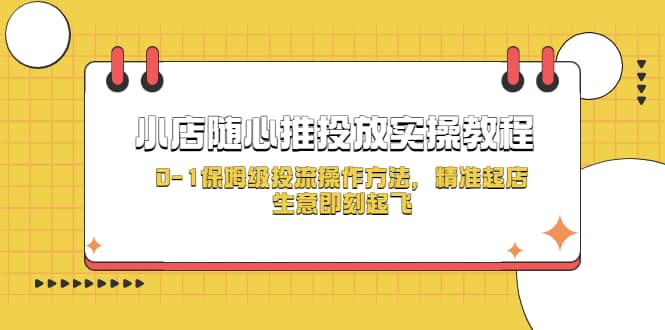 小店随心推投放实操教程，0-1保姆级投流操作方法，精准起店，生意即刻起飞-扬明网创