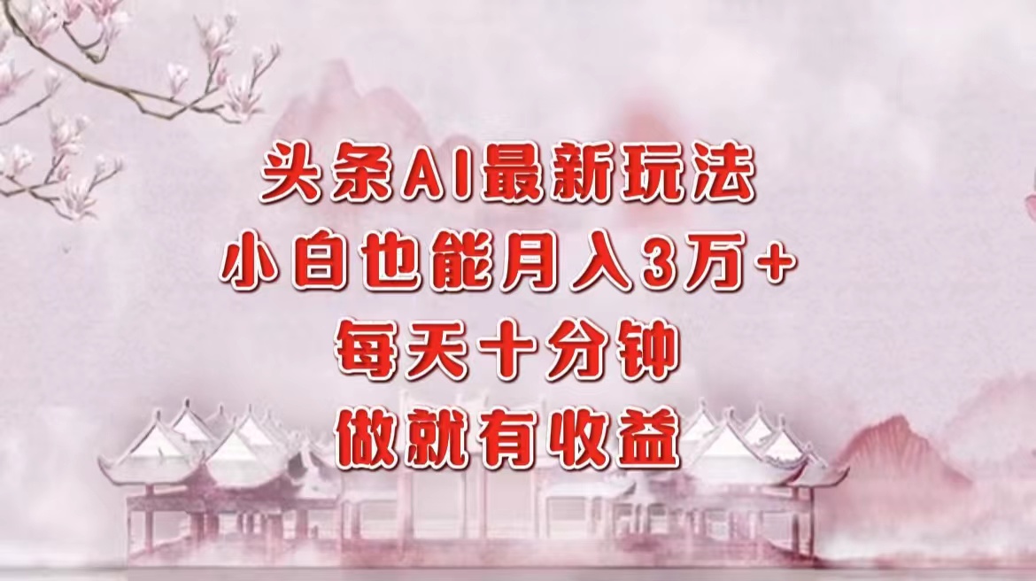 头条AI最新玩法，小白轻松月入三万＋，每天十分钟，做就有收益-扬明网创