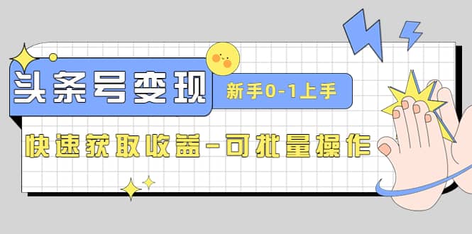 2023头条号实操变现课：新手0-1轻松上手，快速获取收益-可批量操作-扬明网创