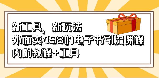 新工具，新玩法！外面卖498的电子书引流课程，内附教程+工具-扬明网创