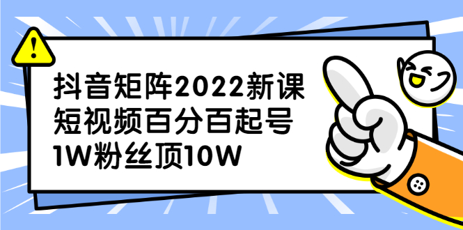 抖音矩阵2022新课：账号定位/变现逻辑/IP打造/案例拆解-扬明网创