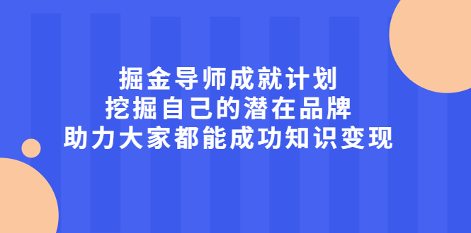 掘金导师成就计划，挖掘自己的潜在品牌，助力大家都能成功知识变现-扬明网创