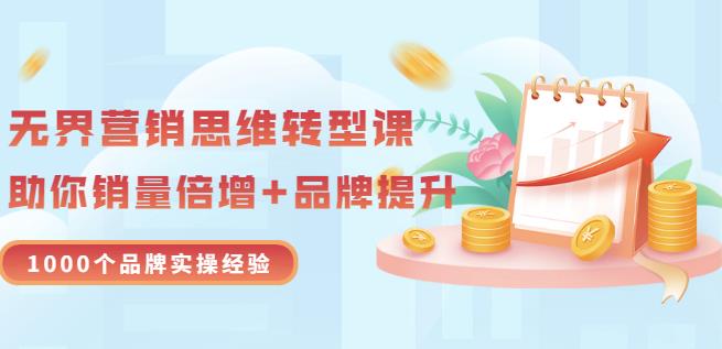 无界营销思维转型课：1000个品牌实操经验，助你销量倍增（20节视频）-扬明网创