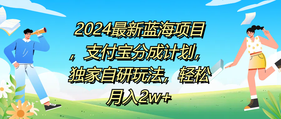 2024最新蓝海项目，支付宝分成计划，独家自研玩法，轻松月入2w+-扬明网创